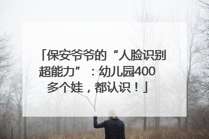 保安爷爷的“人脸识别超能力”：幼儿园400多个娃，都认识！