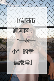 信阳市浉河区：“一老一小”的幸福港湾