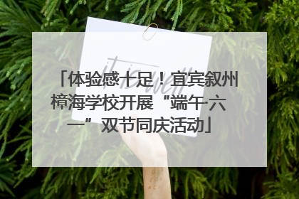 体验感十足！宜宾叙州樟海学校开展“端午·六一”双节同庆活动