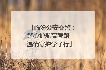 临汾公安交警：警心护航高考路 温情守护学子行