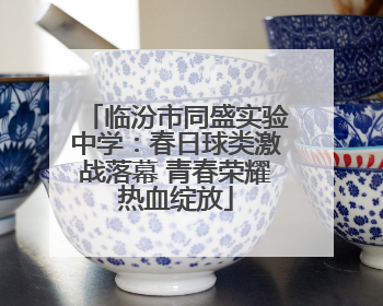 临汾市同盛实验中学：春日球类激战落幕 青春荣耀热血绽放