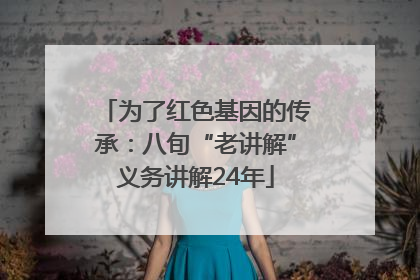 为了红色基因的传承：八旬“老讲解”义务讲解24年