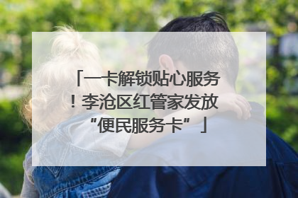 一卡解锁贴心服务！李沧区红管家发放“便民服务卡”