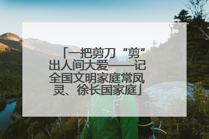 一把剪刀“剪”出人间大爱——记全国文明家庭常凤灵、徐长国家庭