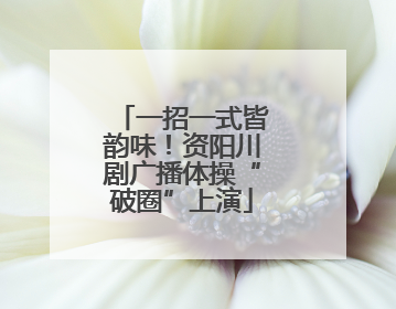一招一式皆韵味！资阳川剧广播体操“破圈”上演