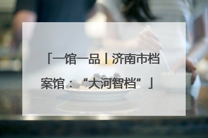 一馆一品丨济南市档案馆：“大河智档”
