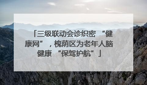 三级联动会诊织密 “健康网”，槐荫区为老年人脑健康 “保驾护航”