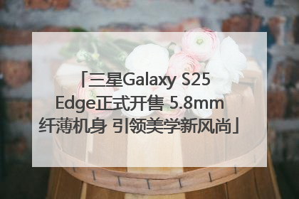 三星Galaxy S25 Edge正式开售 5.8mm纤薄机身 引领美学新风尚