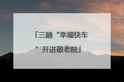 三趟“幸福快车”开进敬老院
