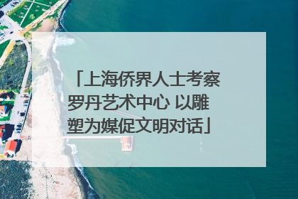 上海侨界人士考察罗丹艺术中心 以雕塑为媒促文明对话
