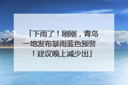 下雨了！刚刚，青岛一地发布暴雨蓝色预警！建议晚上减少出