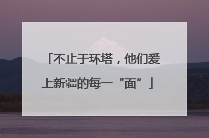 不止于环塔，他们爱上新疆的每一“面”