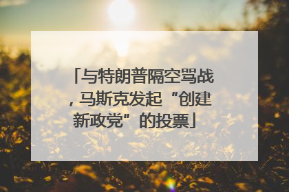 与特朗普隔空骂战，马斯克发起“创建新政党”的投票