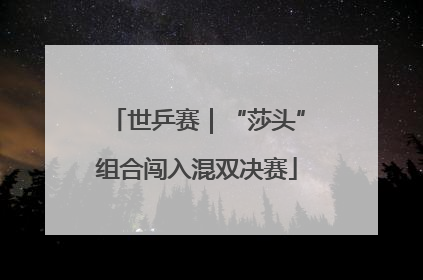 世乒赛｜“莎头”组合闯入混双决赛