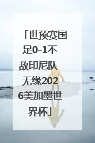 世预赛国足0-1不敌印尼队 无缘2026美加墨世界杯