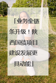 业务全链条升级！陕西国债项目建设发展更具动能