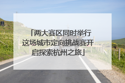 两大赛区同时举行 这场城市定向挑战赛开启探索杭州之旅