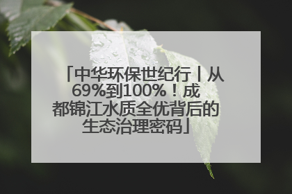 中华环保世纪行丨从69%到100%！成都锦江水质全优背后的生态治理密码
