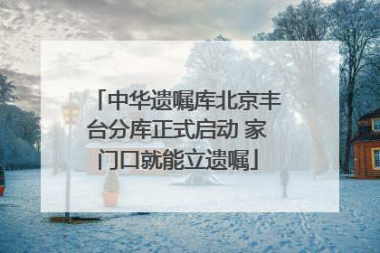 中华遗嘱库北京丰台分库正式启动 家门口就能立遗嘱