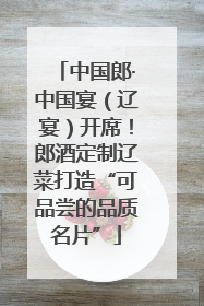 中国郎·中国宴（辽宴）开席！郎酒定制辽菜打造“可品尝的品质名片”