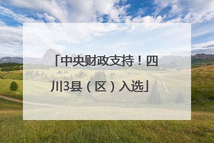 中央财政支持！四川3县（区）入选