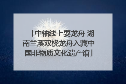 中轴线上耍龙舟 湖南兰溪双桡龙舟入藏中国非物质文化遗产馆