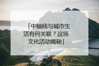 中轴线与城市生活有何关联？这场文化活动揭秘