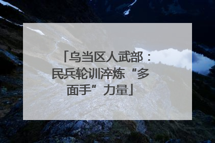 乌当区人武部：民兵轮训淬炼“多面手”力量