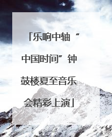 乐响中轴“中国时间”钟鼓楼夏至音乐会精彩上演