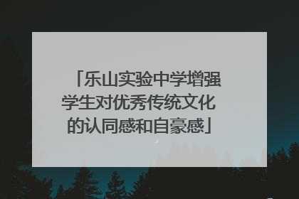乐山实验中学增强学生对优秀传统文化的认同感和自豪感