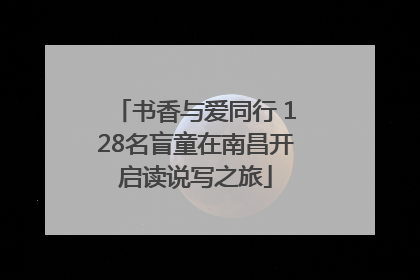 书香与爱同行 128名盲童在南昌开启读说写之旅