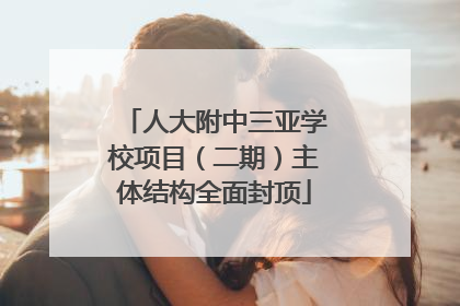人大附中三亚学校项目（二期）主体结构全面封顶