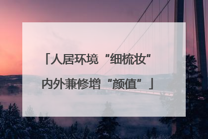 人居环境“细梳妆” 内外兼修增“颜值”