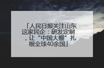 人民日报关注山东这家民企：研发定制，让“中国大棚”扎根全球40余国