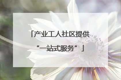 产业工人社区提供“一站式服务”