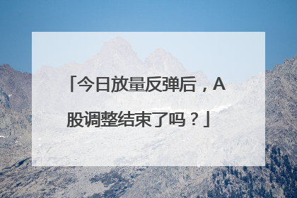 今日放量反弹后，A股调整结束了吗？