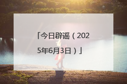 今日辟谣（2025年6月3日）