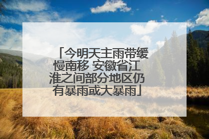今明天主雨带缓慢南移 安徽省江淮之间部分地区仍有暴雨或大暴雨