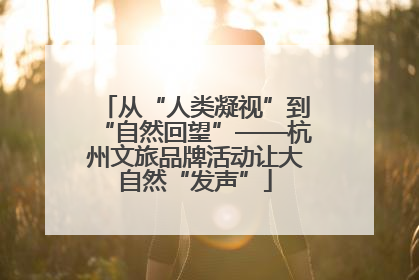 从“人类凝视”到“自然回望”——杭州文旅品牌活动让大自然“发声”