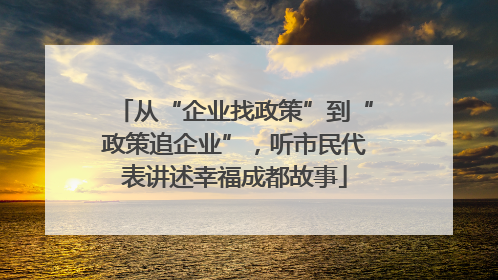 从“企业找政策”到“政策追企业”，听市民代表讲述幸福成都故事