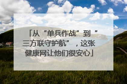 从“单兵作战”到“三方联守护航”，这张健康网让他们很安心