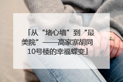 从“堵心墙”到“最美院”——高家寨胡同10号楼的幸福蝶变