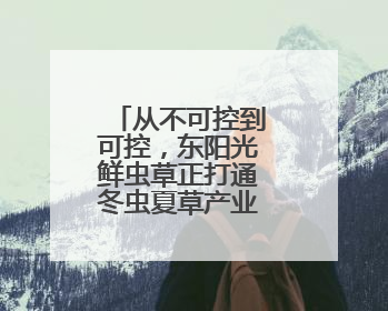 从不可控到可控，东阳光鲜虫草正打通冬虫夏草产业标准化通路