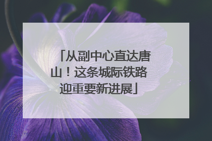 从副中心直达唐山！这条城际铁路迎重要新进展