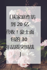 从家庭作坊到 20 亿营收！豪士面包的 30 年品质突围战
