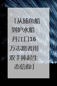从捕鱼船到护水船 丹江口16万志愿者用双手捧起生态信仰