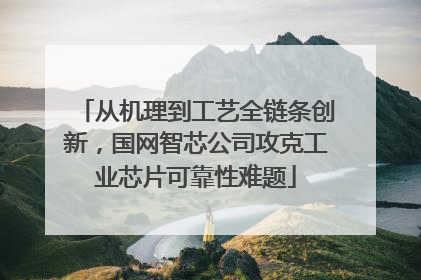 从机理到工艺全链条创新，国网智芯公司攻克工业芯片可靠性难题