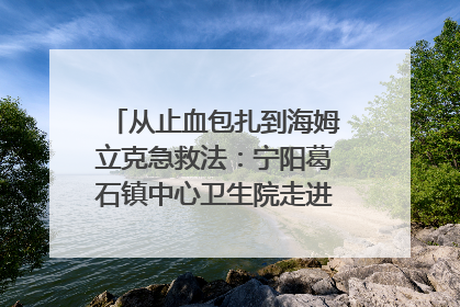 从止血包扎到海姆立克急救法：宁阳葛石镇中心卫生院走进这所中学，让师生get全套救命技能