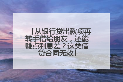 从银行贷出款项再转手借给朋友，还能赚点利息差？这类借贷合同无效