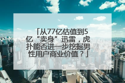 从77亿估值到5亿“卖身”迅雷，虎扑能否进一步挖掘男性用户商业价值？